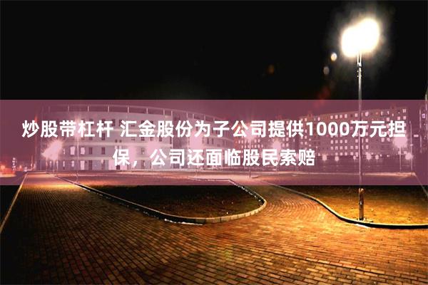 炒股带杠杆 汇金股份为子公司提供1000万元担保，公司还面临股民索赔