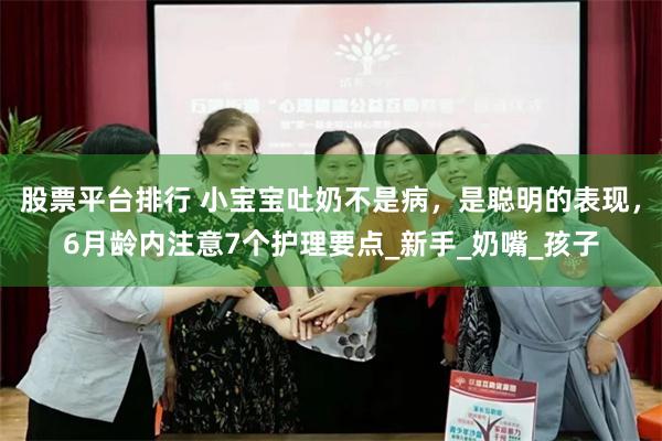 股票平台排行 小宝宝吐奶不是病，是聪明的表现，6月龄内注意7个护理要点_新手_奶嘴_孩子