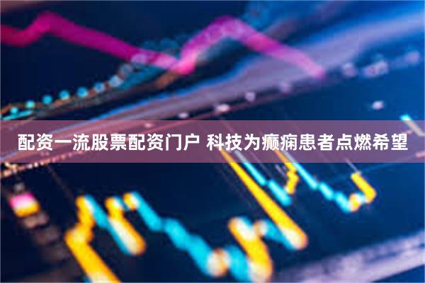 配资一流股票配资门户 科技为癫痫患者点燃希望