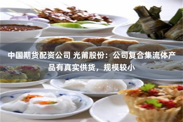 中国期货配资公司 光莆股份：公司复合集流体产品有真实供货，规模较小