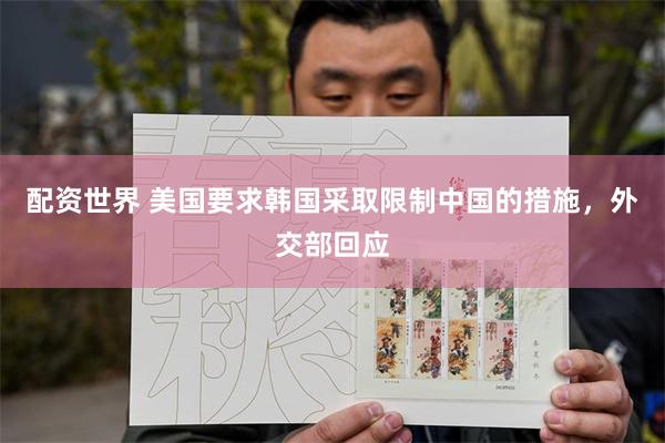 配资世界 美国要求韩国采取限制中国的措施，外交部回应
