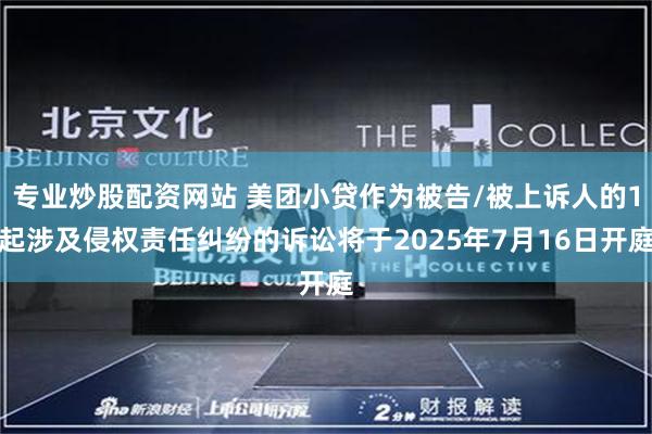 专业炒股配资网站 美团小贷作为被告/被上诉人的1起涉及侵权责任纠纷的诉讼将于2025年7月16日开庭