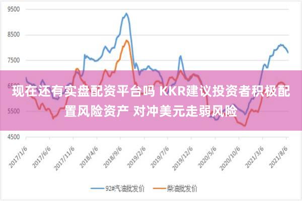 现在还有实盘配资平台吗 KKR建议投资者积极配置风险资产 对冲美元走弱风险