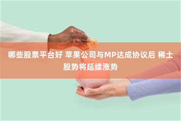 哪些股票平台好 苹果公司与MP达成协议后 稀土股势将延续涨势
