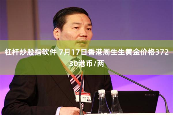 杠杆炒股指软件 7月17日香港周生生黄金价格37230港币/两
