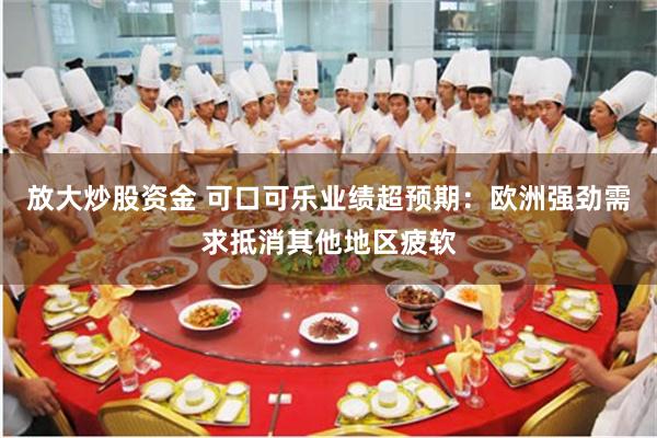 放大炒股资金 可口可乐业绩超预期：欧洲强劲需求抵消其他地区疲软