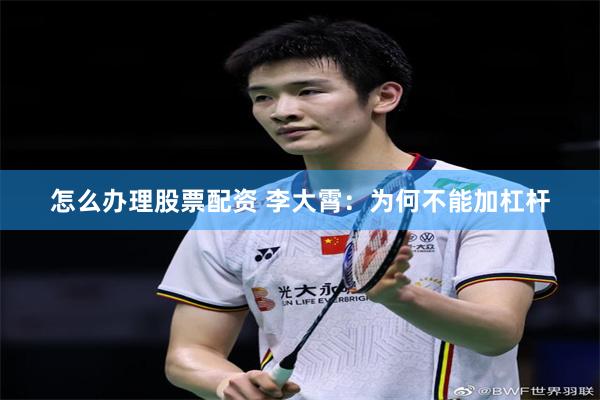 怎么办理股票配资 李大霄：为何不能加杠杆