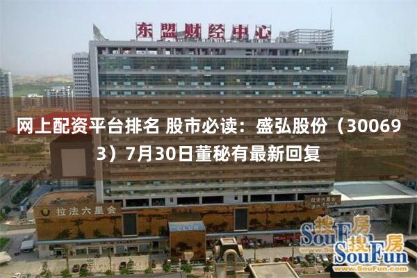 网上配资平台排名 股市必读：盛弘股份（300693）7月30日董秘有最新回复