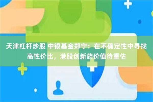 天津杠杆炒股 中银基金郑宁：在不确定性中寻找高性价比，港股创新药价值待重估