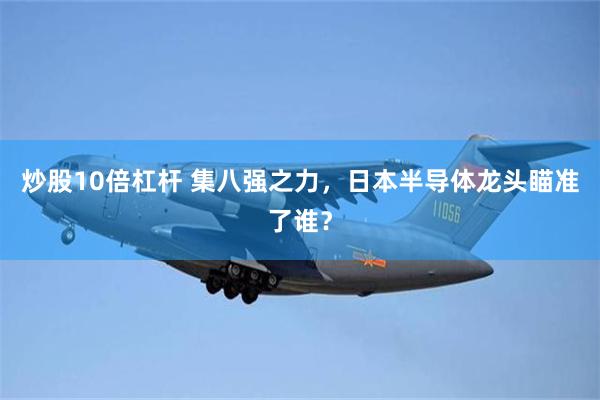 炒股10倍杠杆 集八强之力，日本半导体龙头瞄准了谁？