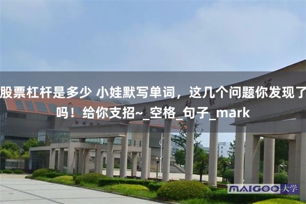 股票杠杆是多少 小娃默写单词，这几个问题你发现了吗！给你支招~_空格_句子_mark