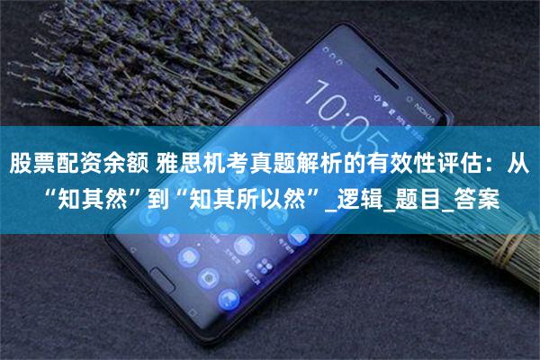 股票配资余额 雅思机考真题解析的有效性评估：从“知其然”到“知其所以然”_逻辑_题目_答案