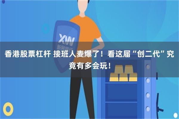 香港股票杠杆 接班人麦爆了！看这届“创二代”究竟有多会玩！