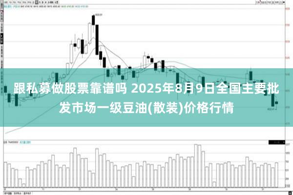 跟私募做股票靠谱吗 2025年8月9日全国主要批发市场一级豆油(散装)价格行情