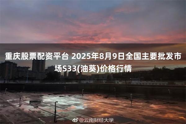 重庆股票配资平台 2025年8月9日全国主要批发市场S33(油葵)价格行情