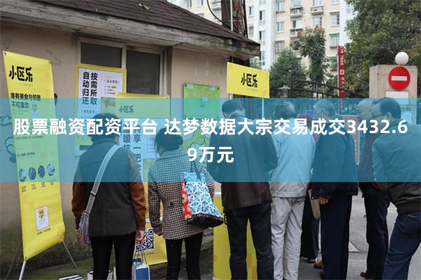 股票融资配资平台 达梦数据大宗交易成交3432.69万元