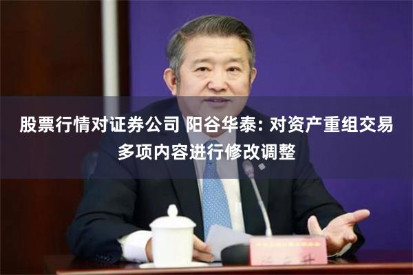 股票行情对证券公司 阳谷华泰: 对资产重组交易多项内容进行修改调整