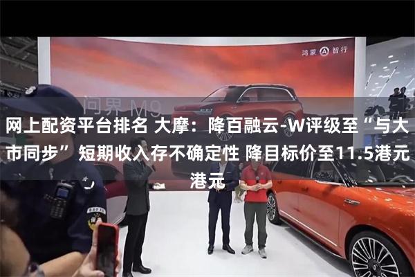 网上配资平台排名 大摩：降百融云-W评级至“与大市同步” 短期收入存不确定性 降目标价至11.5港元