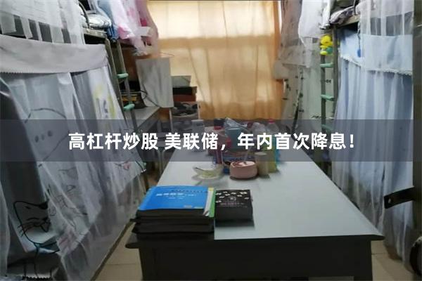 高杠杆炒股 美联储，年内首次降息！