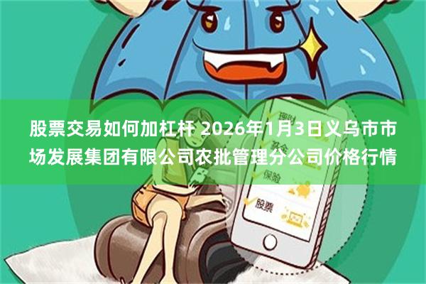 股票交易如何加杠杆 2026年1月3日义乌市市场发展集团有限公司农批管理分公司价格行情